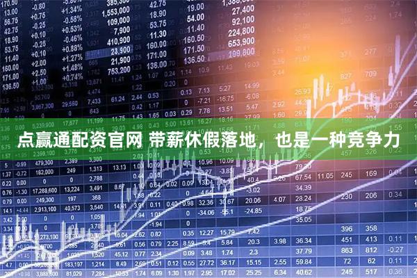 点赢通配资官网 带薪休假落地，也是一种竞争力