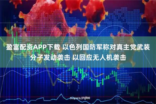 盈富配资APP下载 以色列国防军称对真主党武装分子发动袭击 以回应无人机袭击